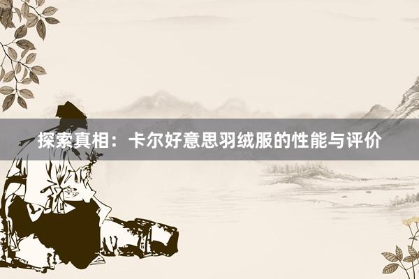 探索真相：卡尔好意思羽绒服的性能与评价