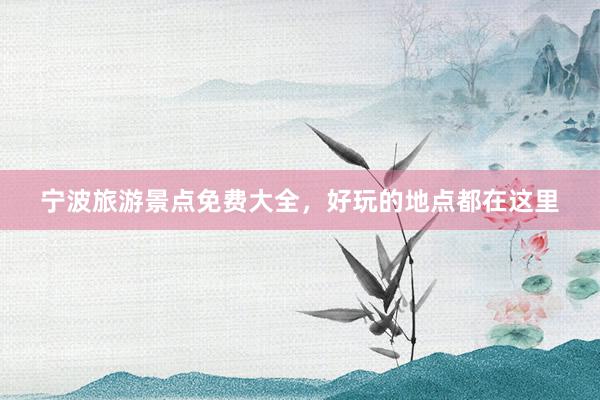 宁波旅游景点免费大全，好玩的地点都在这里